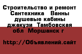 Строительство и ремонт Сантехника - Ванны,душевые кабины,джакузи. Тамбовская обл.,Моршанск г.